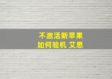 不激活新苹果如何验机 艾思